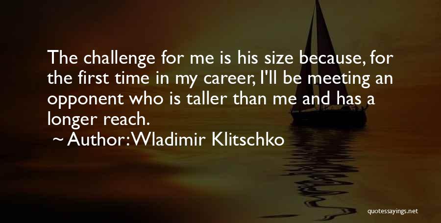 Wladimir Klitschko Quotes: The Challenge For Me Is His Size Because, For The First Time In My Career, I'll Be Meeting An Opponent