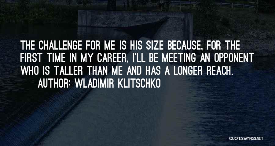 Wladimir Klitschko Quotes: The Challenge For Me Is His Size Because, For The First Time In My Career, I'll Be Meeting An Opponent