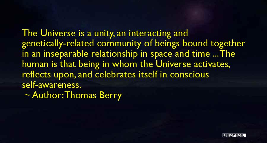 Thomas Berry Quotes: The Universe Is A Unity, An Interacting And Genetically-related Community Of Beings Bound Together In An Inseparable Relationship In Space