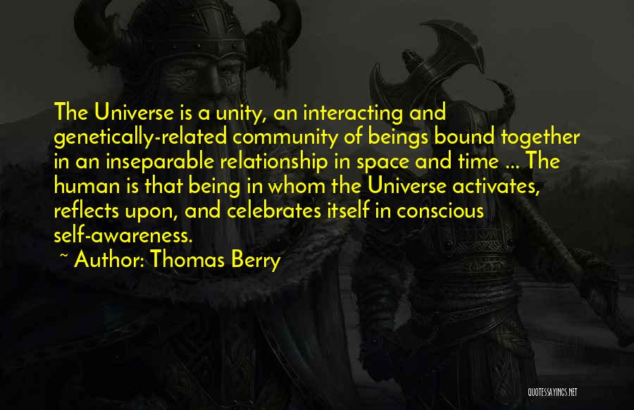 Thomas Berry Quotes: The Universe Is A Unity, An Interacting And Genetically-related Community Of Beings Bound Together In An Inseparable Relationship In Space