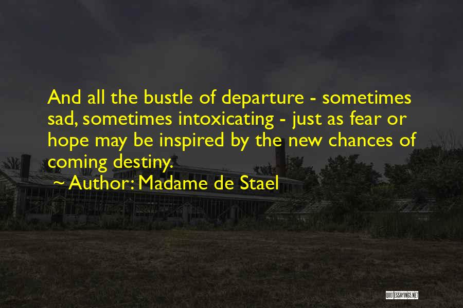 Madame De Stael Quotes: And All The Bustle Of Departure - Sometimes Sad, Sometimes Intoxicating - Just As Fear Or Hope May Be Inspired