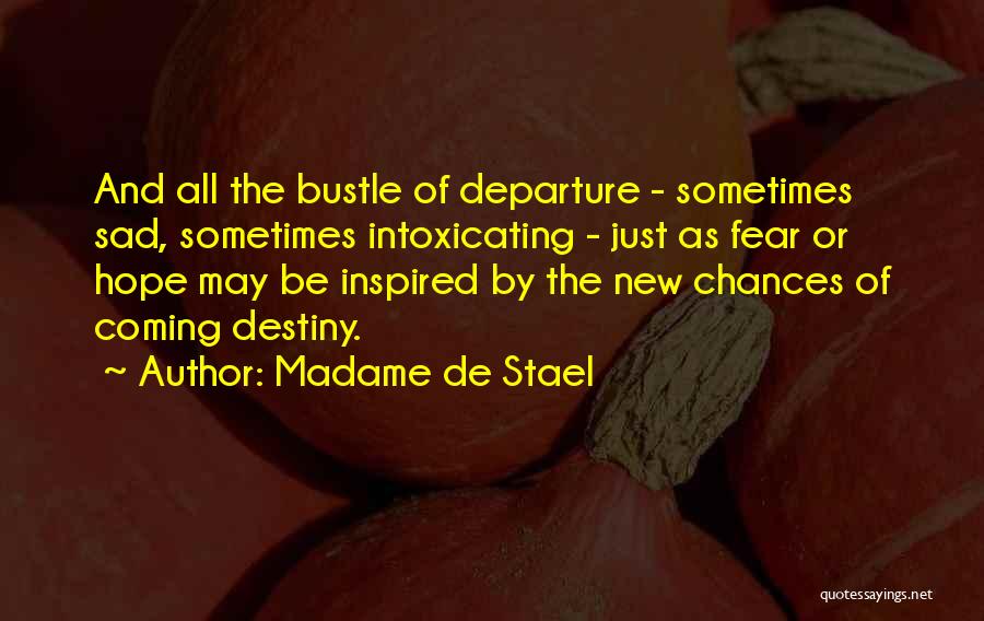 Madame De Stael Quotes: And All The Bustle Of Departure - Sometimes Sad, Sometimes Intoxicating - Just As Fear Or Hope May Be Inspired