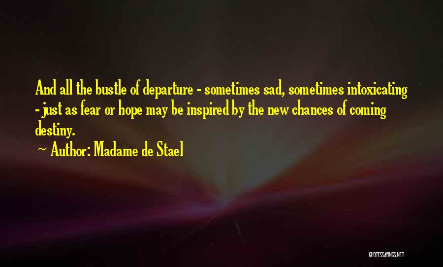 Madame De Stael Quotes: And All The Bustle Of Departure - Sometimes Sad, Sometimes Intoxicating - Just As Fear Or Hope May Be Inspired