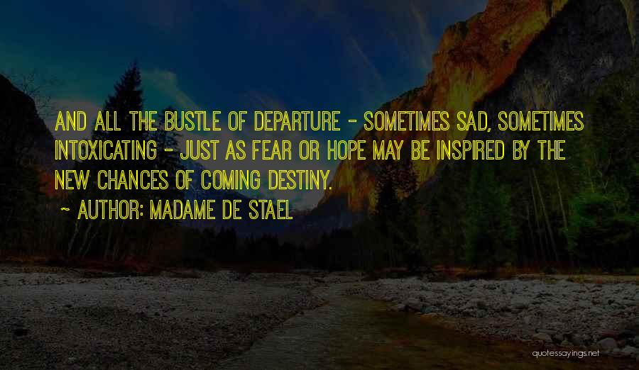 Madame De Stael Quotes: And All The Bustle Of Departure - Sometimes Sad, Sometimes Intoxicating - Just As Fear Or Hope May Be Inspired