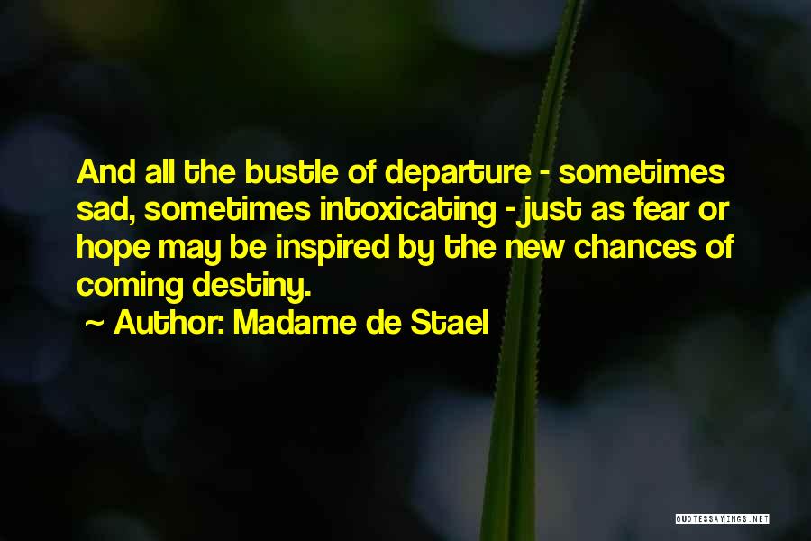 Madame De Stael Quotes: And All The Bustle Of Departure - Sometimes Sad, Sometimes Intoxicating - Just As Fear Or Hope May Be Inspired