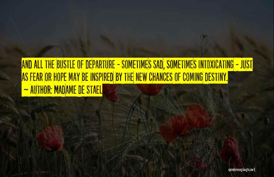 Madame De Stael Quotes: And All The Bustle Of Departure - Sometimes Sad, Sometimes Intoxicating - Just As Fear Or Hope May Be Inspired