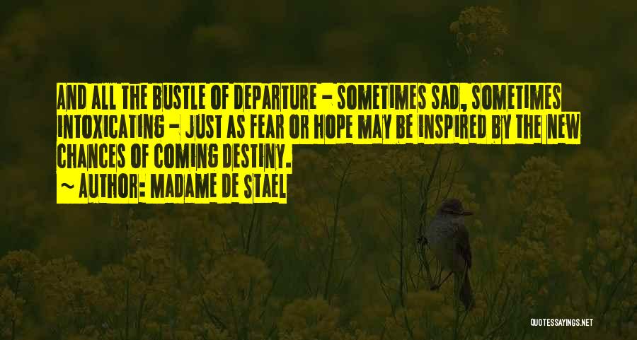 Madame De Stael Quotes: And All The Bustle Of Departure - Sometimes Sad, Sometimes Intoxicating - Just As Fear Or Hope May Be Inspired