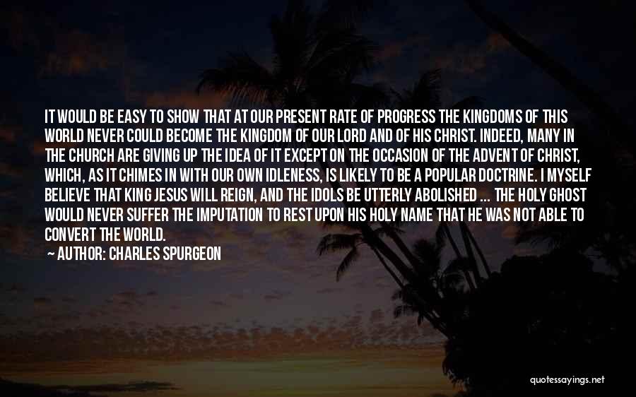Charles Spurgeon Quotes: It Would Be Easy To Show That At Our Present Rate Of Progress The Kingdoms Of This World Never Could
