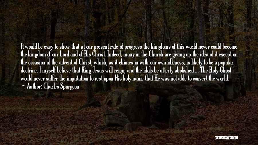 Charles Spurgeon Quotes: It Would Be Easy To Show That At Our Present Rate Of Progress The Kingdoms Of This World Never Could