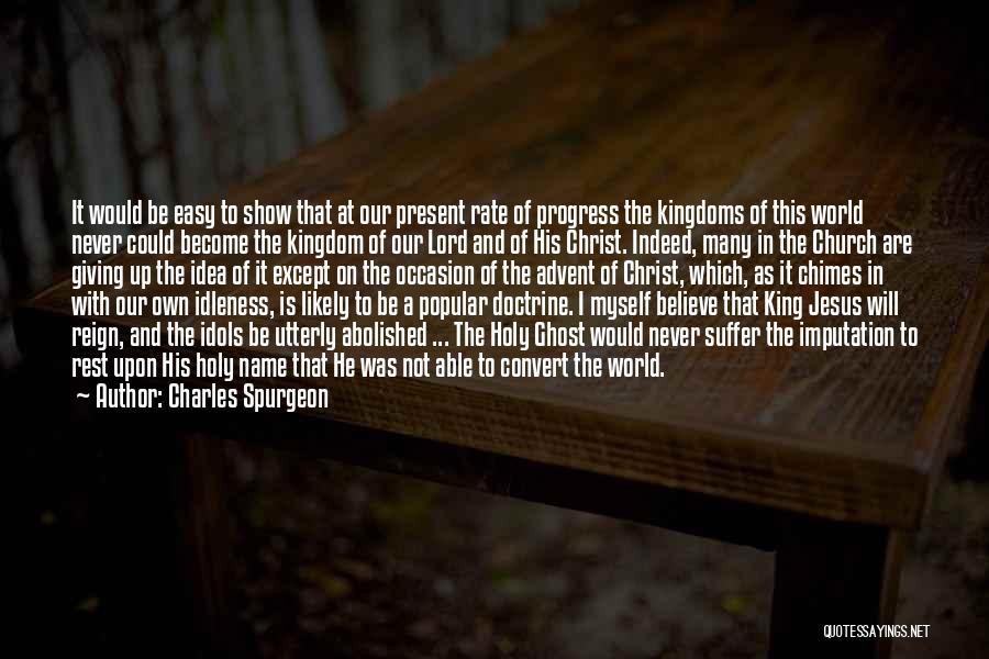 Charles Spurgeon Quotes: It Would Be Easy To Show That At Our Present Rate Of Progress The Kingdoms Of This World Never Could