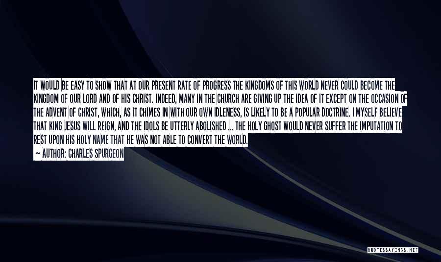 Charles Spurgeon Quotes: It Would Be Easy To Show That At Our Present Rate Of Progress The Kingdoms Of This World Never Could