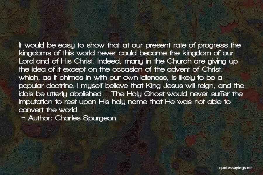 Charles Spurgeon Quotes: It Would Be Easy To Show That At Our Present Rate Of Progress The Kingdoms Of This World Never Could