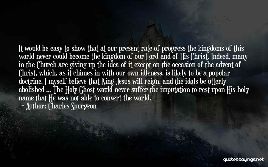 Charles Spurgeon Quotes: It Would Be Easy To Show That At Our Present Rate Of Progress The Kingdoms Of This World Never Could