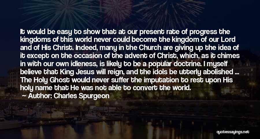 Charles Spurgeon Quotes: It Would Be Easy To Show That At Our Present Rate Of Progress The Kingdoms Of This World Never Could
