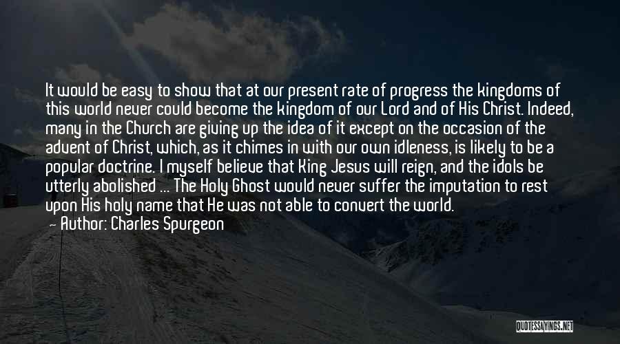 Charles Spurgeon Quotes: It Would Be Easy To Show That At Our Present Rate Of Progress The Kingdoms Of This World Never Could