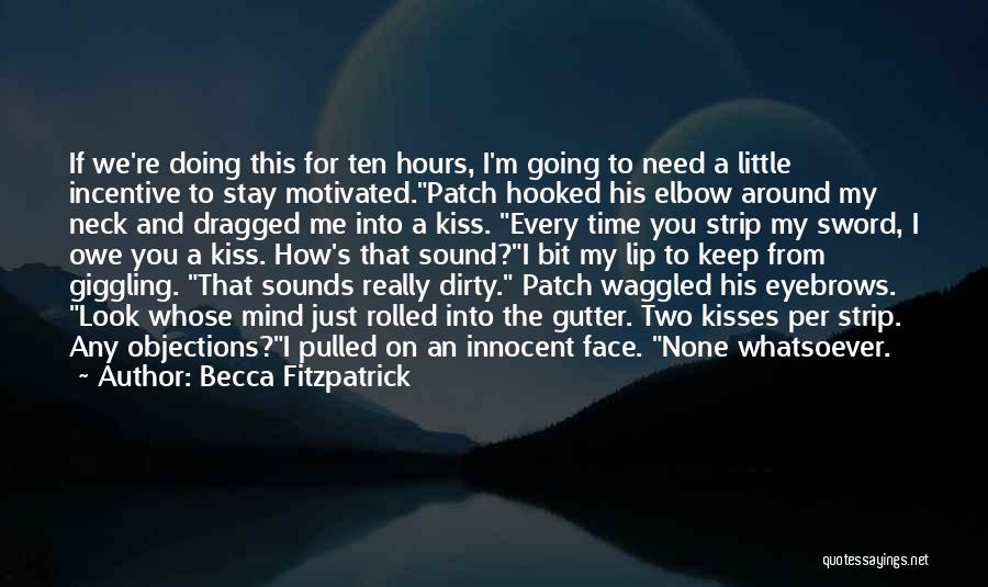 Becca Fitzpatrick Quotes: If We're Doing This For Ten Hours, I'm Going To Need A Little Incentive To Stay Motivated.patch Hooked His Elbow