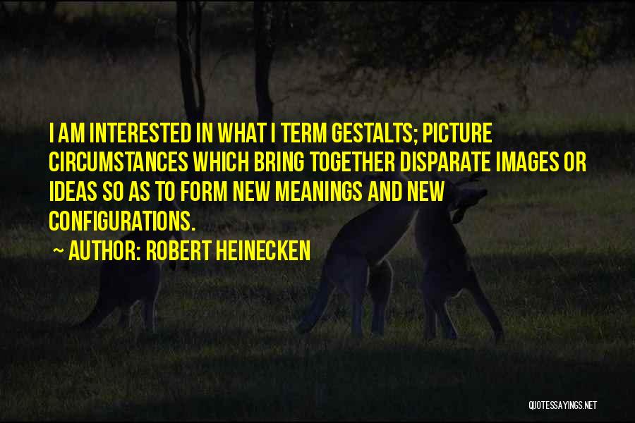 Robert Heinecken Quotes: I Am Interested In What I Term Gestalts; Picture Circumstances Which Bring Together Disparate Images Or Ideas So As To