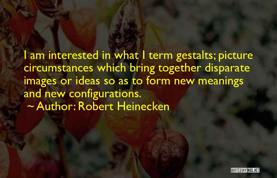 Robert Heinecken Quotes: I Am Interested In What I Term Gestalts; Picture Circumstances Which Bring Together Disparate Images Or Ideas So As To