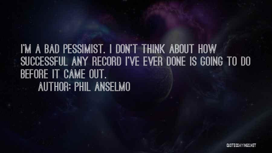 Phil Anselmo Quotes: I'm A Bad Pessimist. I Don't Think About How Successful Any Record I've Ever Done Is Going To Do Before