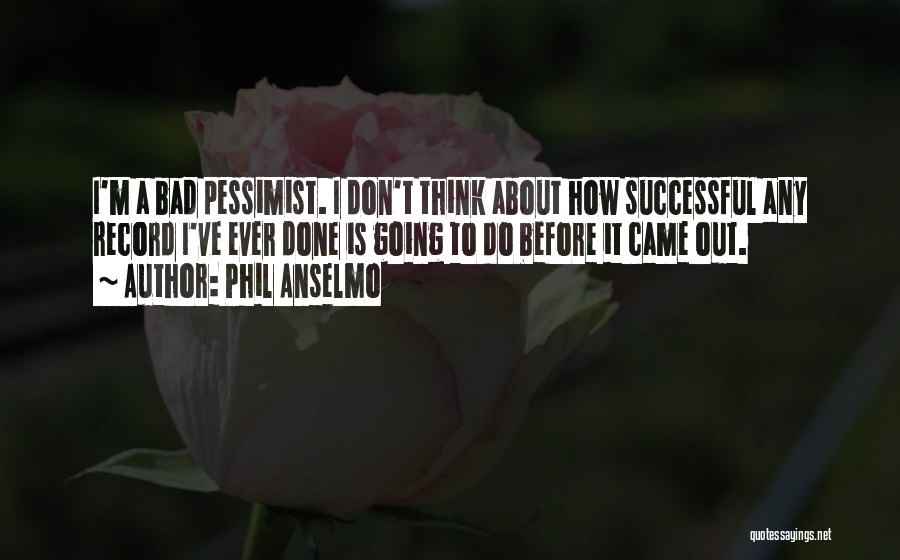 Phil Anselmo Quotes: I'm A Bad Pessimist. I Don't Think About How Successful Any Record I've Ever Done Is Going To Do Before