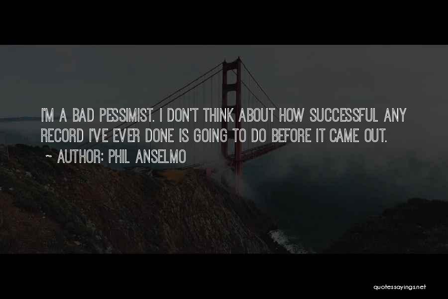 Phil Anselmo Quotes: I'm A Bad Pessimist. I Don't Think About How Successful Any Record I've Ever Done Is Going To Do Before