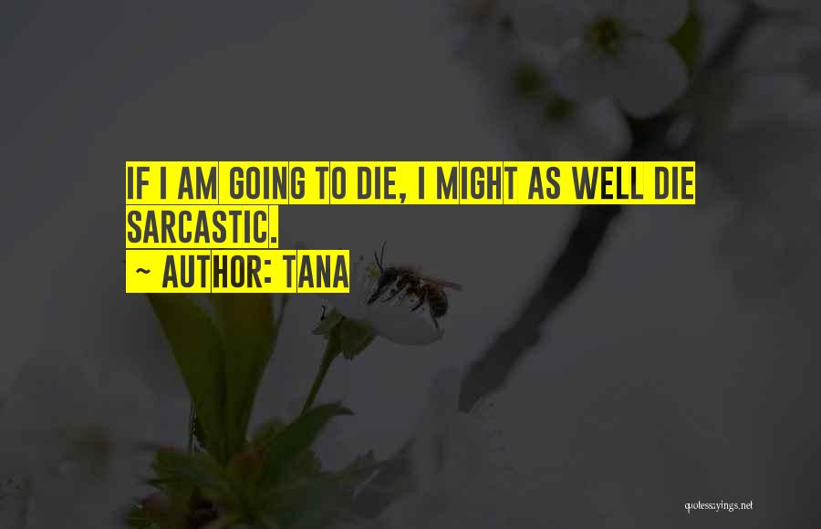 Tana Quotes: If I Am Going To Die, I Might As Well Die Sarcastic.