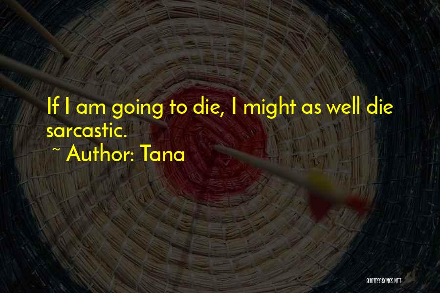 Tana Quotes: If I Am Going To Die, I Might As Well Die Sarcastic.