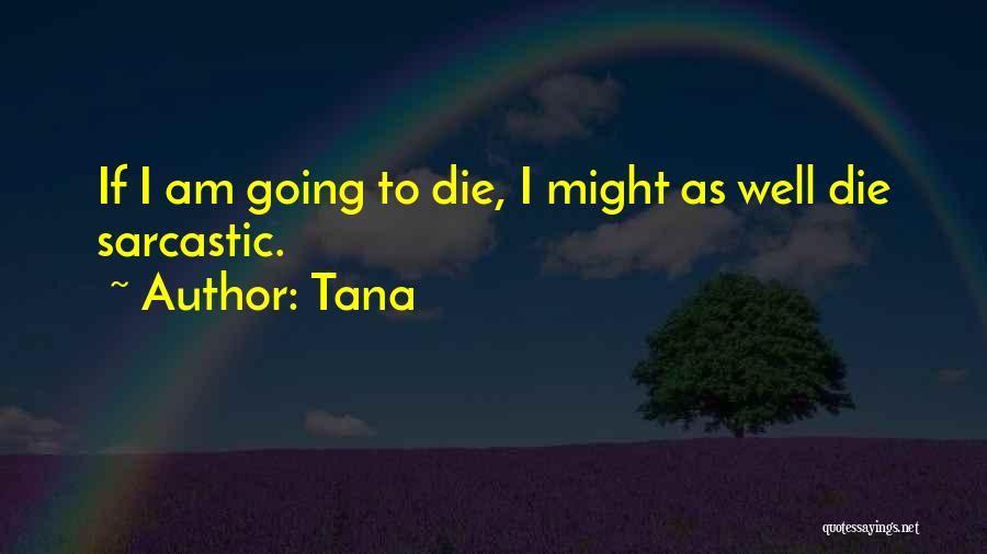 Tana Quotes: If I Am Going To Die, I Might As Well Die Sarcastic.