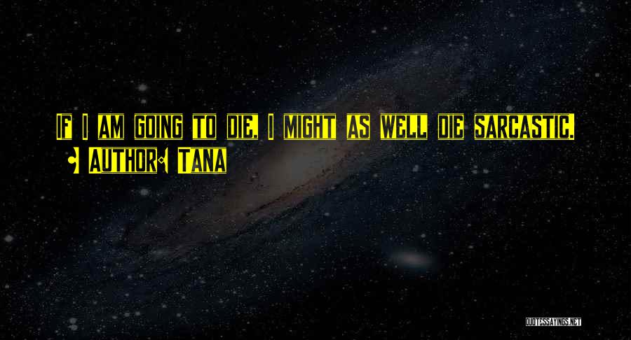 Tana Quotes: If I Am Going To Die, I Might As Well Die Sarcastic.