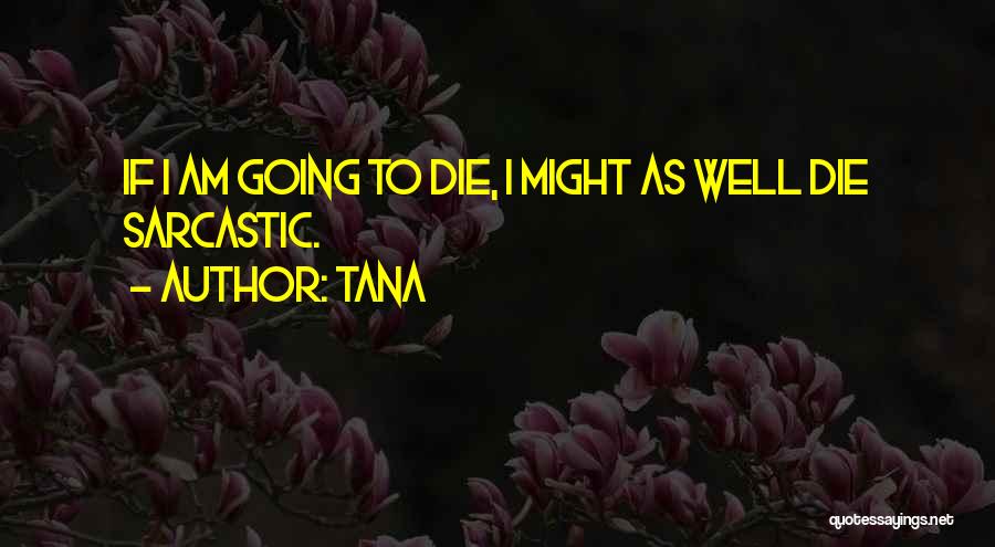 Tana Quotes: If I Am Going To Die, I Might As Well Die Sarcastic.