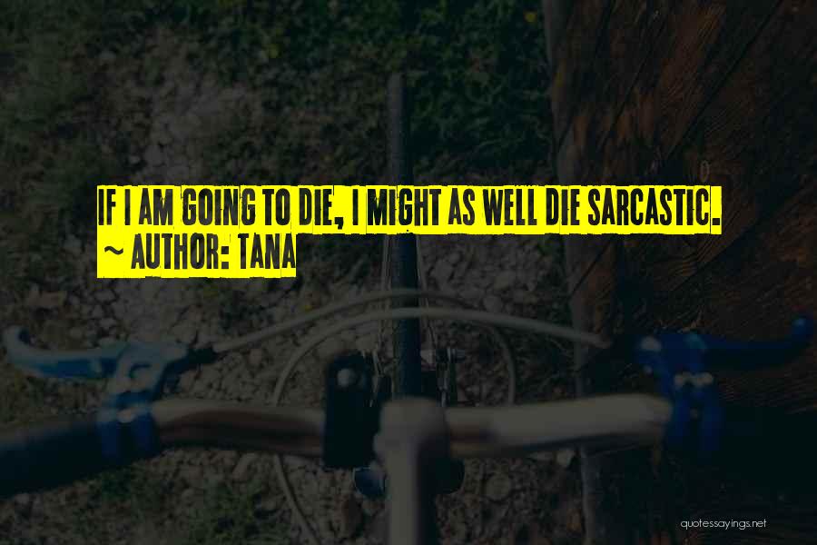 Tana Quotes: If I Am Going To Die, I Might As Well Die Sarcastic.
