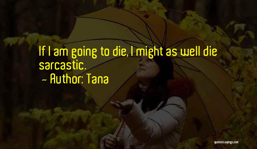 Tana Quotes: If I Am Going To Die, I Might As Well Die Sarcastic.