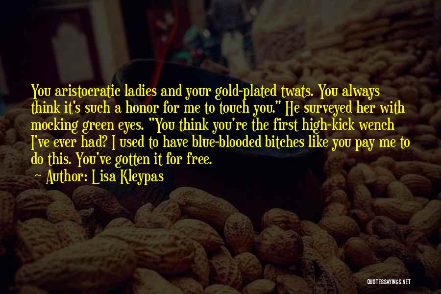 Lisa Kleypas Quotes: You Aristocratic Ladies And Your Gold-plated Twats. You Always Think It's Such A Honor For Me To Touch You. He