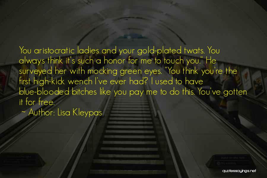 Lisa Kleypas Quotes: You Aristocratic Ladies And Your Gold-plated Twats. You Always Think It's Such A Honor For Me To Touch You. He