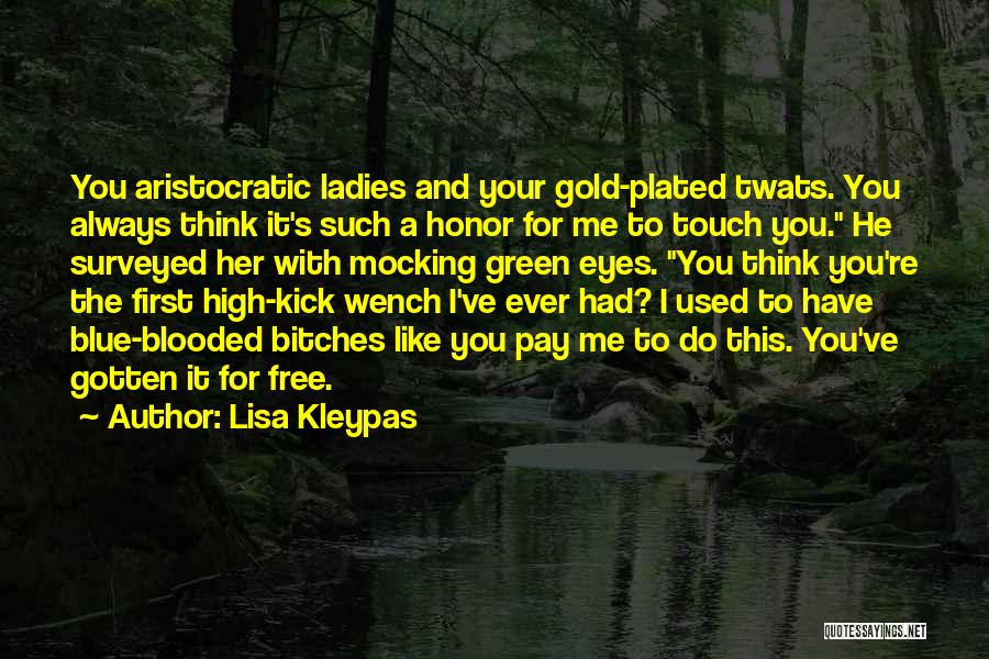 Lisa Kleypas Quotes: You Aristocratic Ladies And Your Gold-plated Twats. You Always Think It's Such A Honor For Me To Touch You. He