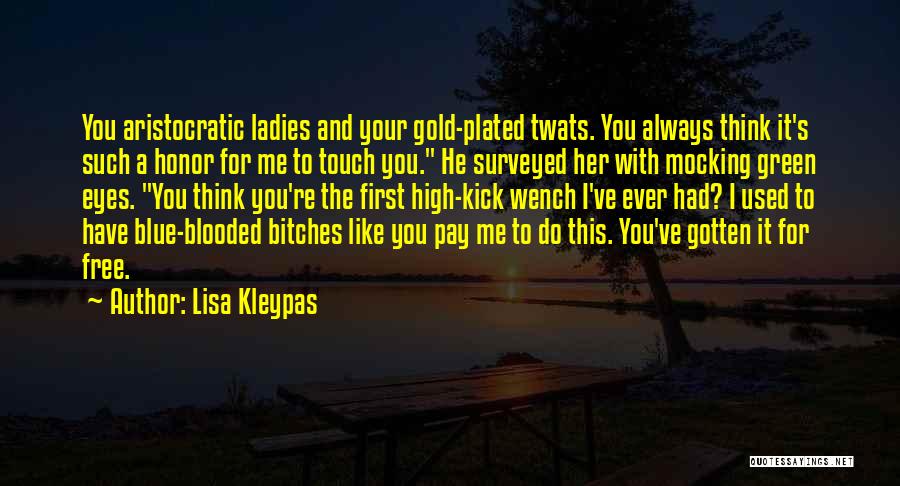 Lisa Kleypas Quotes: You Aristocratic Ladies And Your Gold-plated Twats. You Always Think It's Such A Honor For Me To Touch You. He