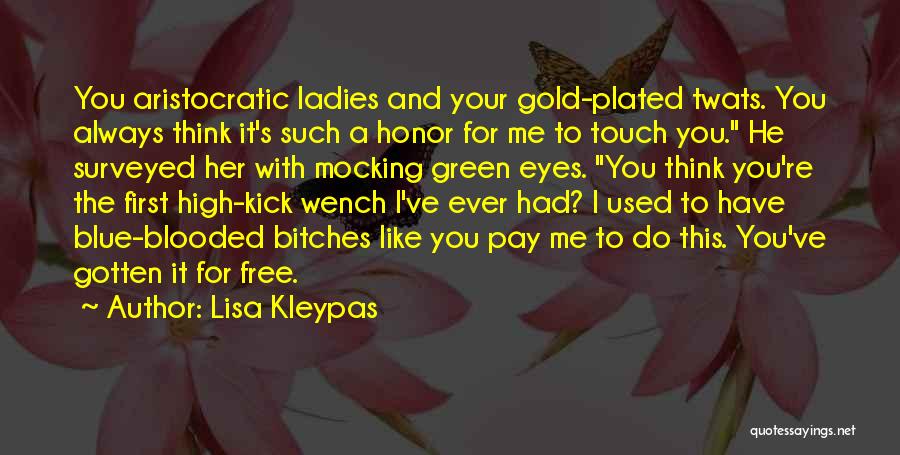 Lisa Kleypas Quotes: You Aristocratic Ladies And Your Gold-plated Twats. You Always Think It's Such A Honor For Me To Touch You. He