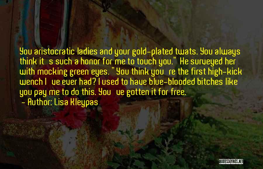 Lisa Kleypas Quotes: You Aristocratic Ladies And Your Gold-plated Twats. You Always Think It's Such A Honor For Me To Touch You. He