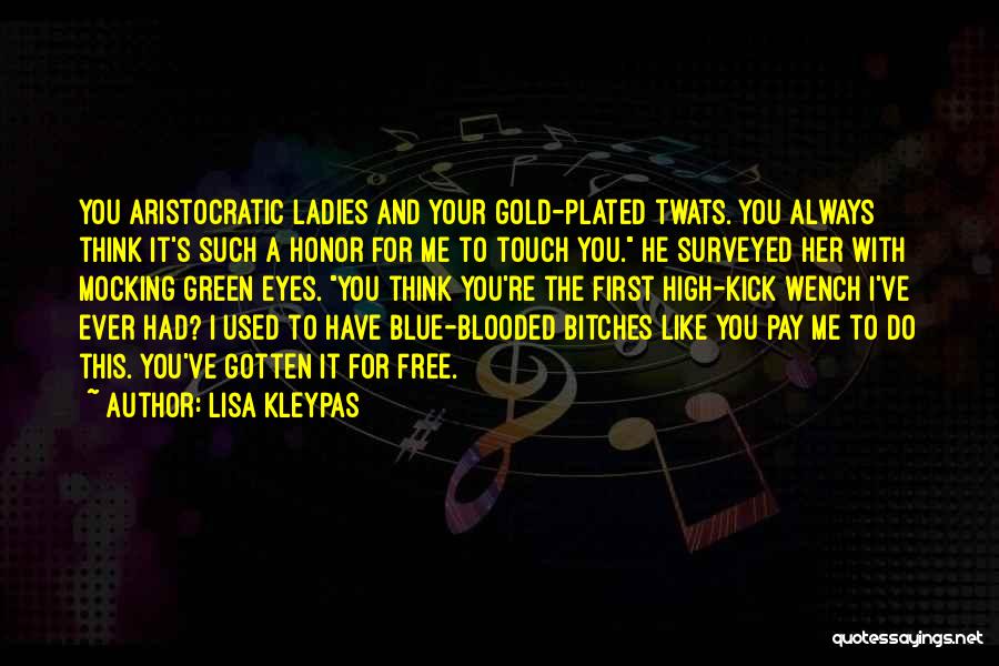 Lisa Kleypas Quotes: You Aristocratic Ladies And Your Gold-plated Twats. You Always Think It's Such A Honor For Me To Touch You. He