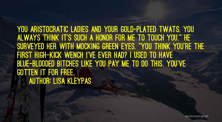 Lisa Kleypas Quotes: You Aristocratic Ladies And Your Gold-plated Twats. You Always Think It's Such A Honor For Me To Touch You. He