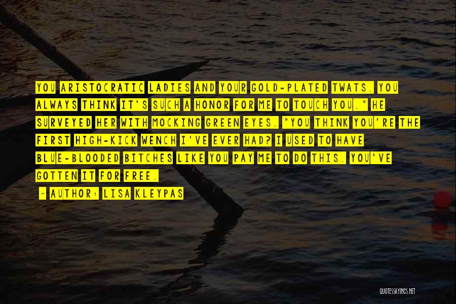 Lisa Kleypas Quotes: You Aristocratic Ladies And Your Gold-plated Twats. You Always Think It's Such A Honor For Me To Touch You. He