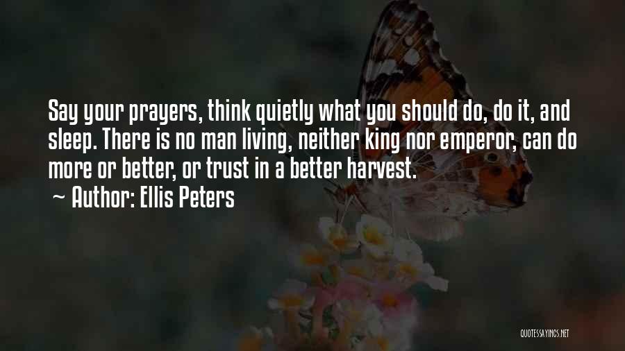 Ellis Peters Quotes: Say Your Prayers, Think Quietly What You Should Do, Do It, And Sleep. There Is No Man Living, Neither King