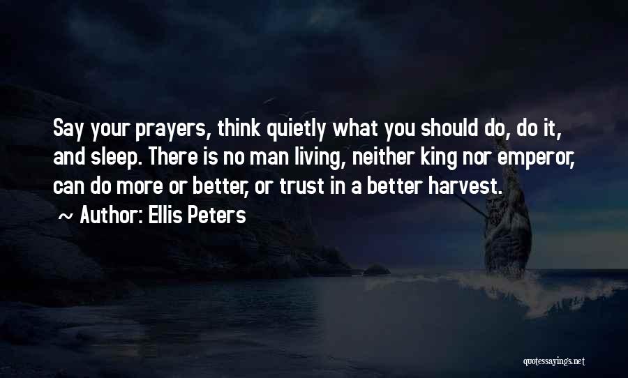 Ellis Peters Quotes: Say Your Prayers, Think Quietly What You Should Do, Do It, And Sleep. There Is No Man Living, Neither King