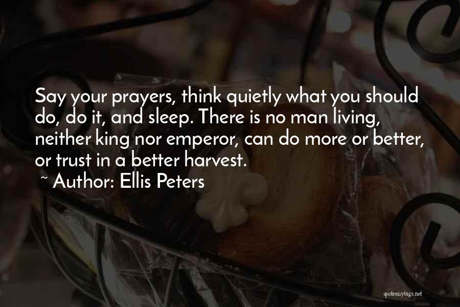 Ellis Peters Quotes: Say Your Prayers, Think Quietly What You Should Do, Do It, And Sleep. There Is No Man Living, Neither King