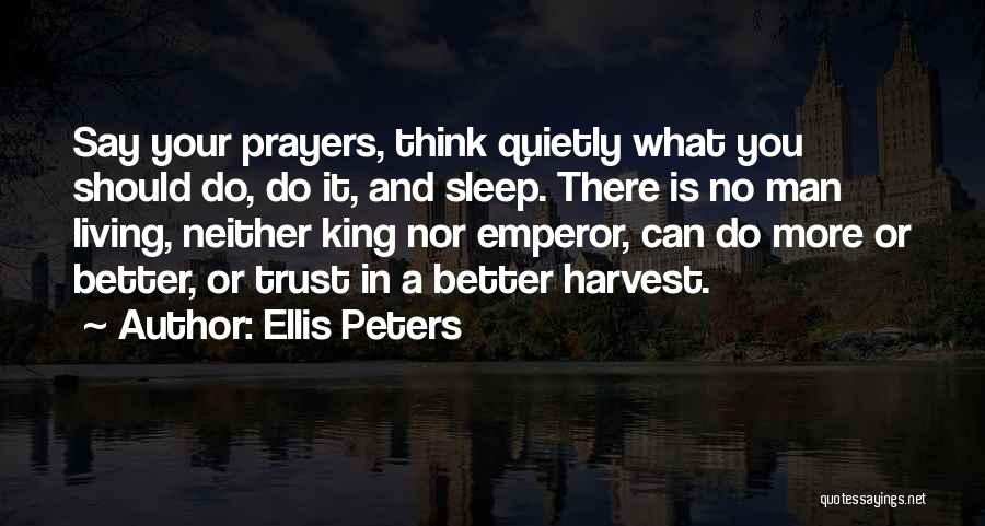 Ellis Peters Quotes: Say Your Prayers, Think Quietly What You Should Do, Do It, And Sleep. There Is No Man Living, Neither King