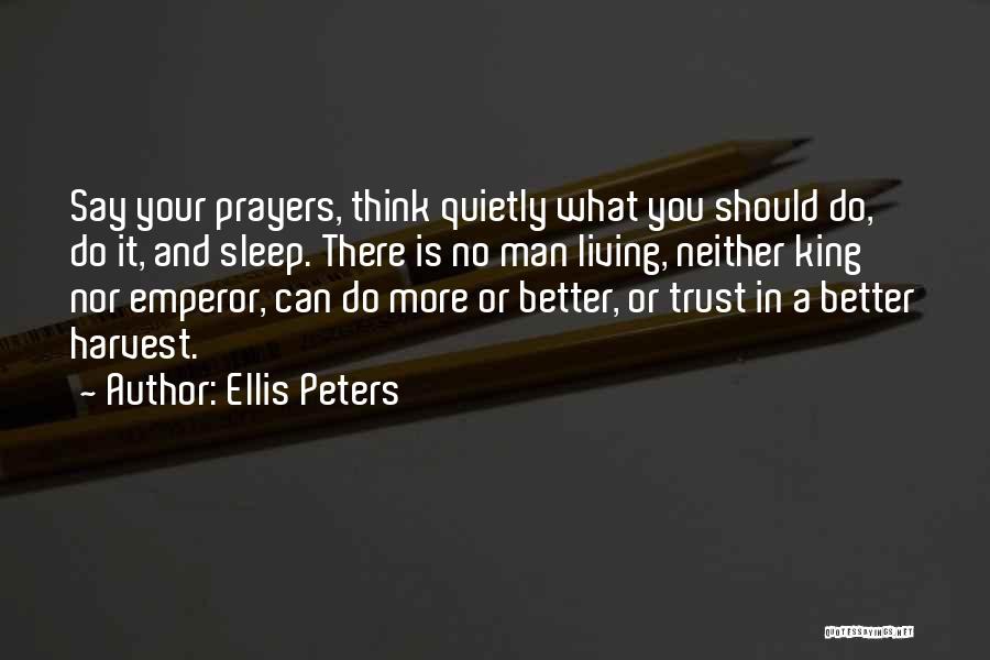 Ellis Peters Quotes: Say Your Prayers, Think Quietly What You Should Do, Do It, And Sleep. There Is No Man Living, Neither King