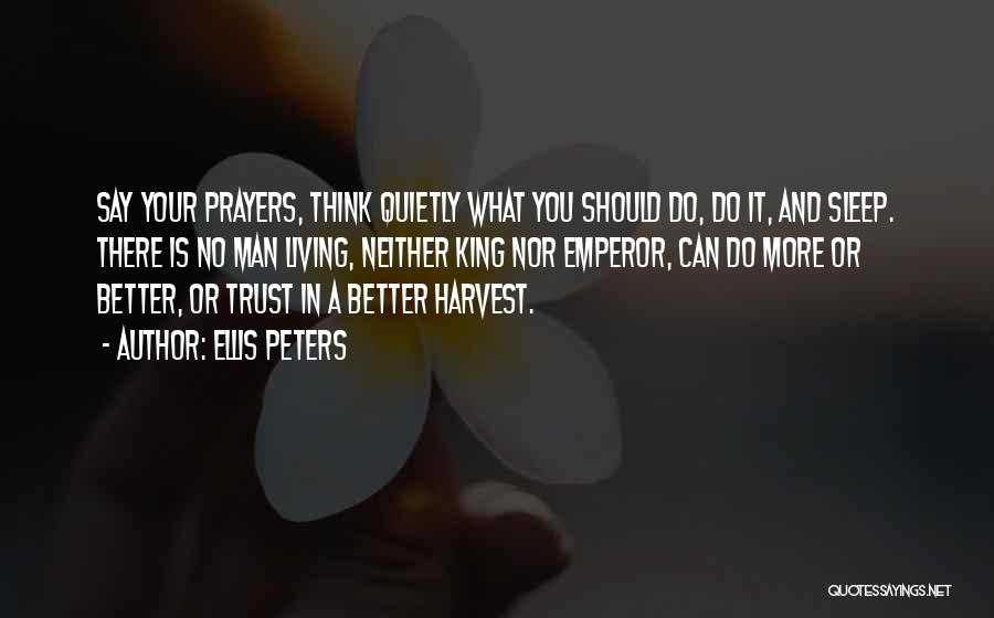 Ellis Peters Quotes: Say Your Prayers, Think Quietly What You Should Do, Do It, And Sleep. There Is No Man Living, Neither King