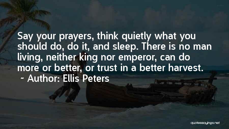 Ellis Peters Quotes: Say Your Prayers, Think Quietly What You Should Do, Do It, And Sleep. There Is No Man Living, Neither King