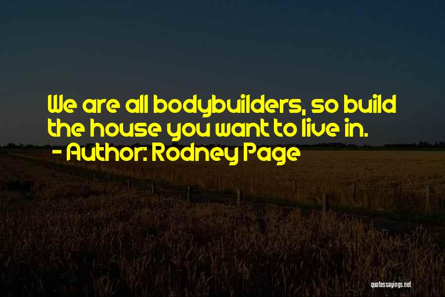 Rodney Page Quotes: We Are All Bodybuilders, So Build The House You Want To Live In.