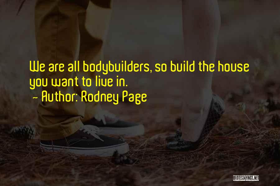 Rodney Page Quotes: We Are All Bodybuilders, So Build The House You Want To Live In.